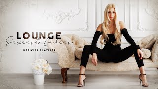 Lounge Sexiest Ladies  Official Playlist [upl. by Eniarda]